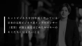 ネットビジネスを20年近くやっている日本の元祖ビジネス系インフルエンサー（老害）が割と最近はじめたルーキーのキミたちに伝えたいこと
